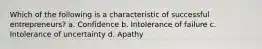 Which of the following is a characteristic of successful entrepreneurs? a. Confidence b. Intolerance of failure c. Intolerance of uncertainty d. Apathy