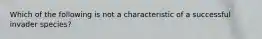 Which of the following is not a characteristic of a successful invader species?