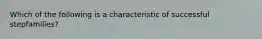 Which of the following is a characteristic of successful stepfamilies?