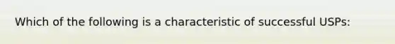 Which of the following is a characteristic of successful USPs: