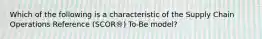 Which of the following is a characteristic of the Supply Chain Operations Reference (SCOR®) To-Be model?