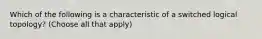 Which of the following is a characteristic of a switched logical topology? (Choose all that apply)