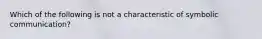 Which of the following is not a characteristic of symbolic communication?