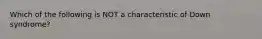 Which of the following is NOT a characteristic of Down syndrome?