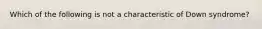 Which of the following is not a characteristic of Down syndrome?