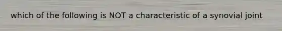 which of the following is NOT a characteristic of a synovial joint