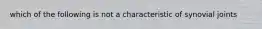 which of the following is not a characteristic of synovial joints