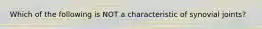 Which of the following is NOT a characteristic of synovial joints?