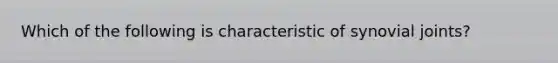 Which of the following is characteristic of synovial joints?