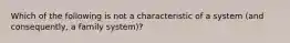 Which of the following is not a characteristic of a system (and consequently, a family system)?