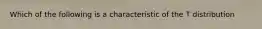 Which of the following is a characteristic of the T distribution