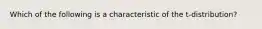 Which of the following is a characteristic of the t-distribution?