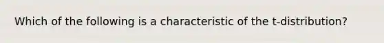 Which of the following is a characteristic of the t-distribution?