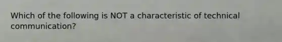 Which of the following is NOT a characteristic of technical communication?