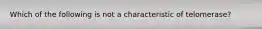 Which of the following is not a characteristic of telomerase?