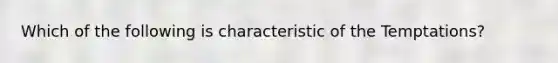 Which of the following is characteristic of the Temptations?