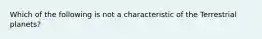 Which of the following is not a characteristic of the Terrestrial planets?