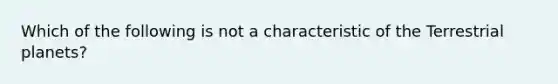 Which of the following is not a characteristic of the Terrestrial planets?