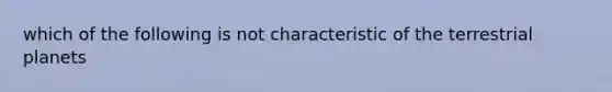 which of the following is not characteristic of the terrestrial planets