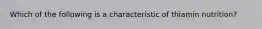Which of the following is a characteristic of thiamin nutrition?