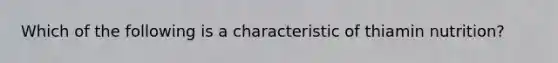 Which of the following is a characteristic of thiamin nutrition?