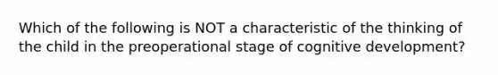 Which of the following is NOT a characteristic of the thinking of the child in the preoperational stage of cognitive development?