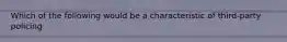 Which of the following would be a characteristic of third-party policing