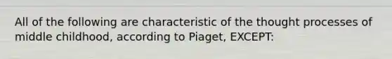 All of the following are characteristic of the thought processes of middle childhood, according to Piaget, EXCEPT: