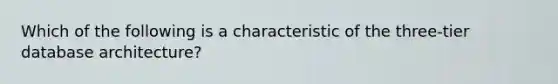 Which of the following is a characteristic of the three-tier database architecture?