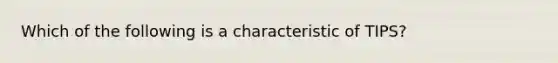 Which of the following is a characteristic of TIPS?