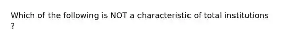 Which of the following is NOT a characteristic of total institutions ?