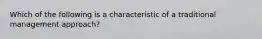 Which of the following is a characteristic of a traditional management approach?