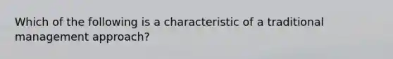 Which of the following is a characteristic of a traditional management approach?