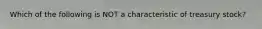 Which of the following is NOT a characteristic of treasury stock?