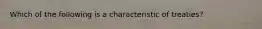 Which of the following is a characteristic of treaties?