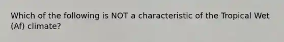 Which of the following is NOT a characteristic of the Tropical Wet (Af) climate?