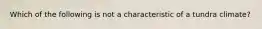 Which of the following is not a characteristic of a tundra climate?