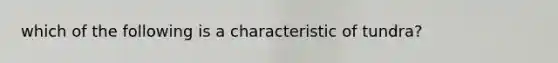 which of the following is a characteristic of tundra?