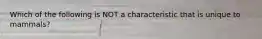 Which of the following is NOT a characteristic that is unique to mammals?
