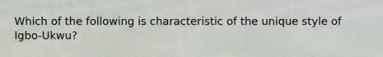 Which of the following is characteristic of the unique style of Igbo-Ukwu?