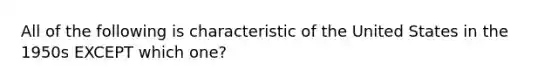 All of the following is characteristic of the United States in the 1950s EXCEPT which one?