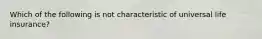 Which of the following is not characteristic of universal life insurance?
