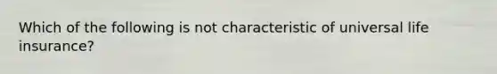 Which of the following is not characteristic of universal life insurance?