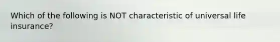 Which of the following is NOT characteristic of universal life insurance?