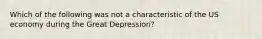 Which of the following was not a characteristic of the US economy during the Great Depression?