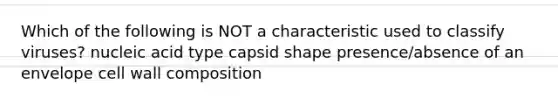 Which of the following is NOT a characteristic used to classify viruses? nucleic acid type capsid shape presence/absence of an envelope cell wall composition