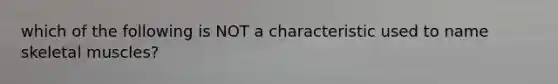 which of the following is NOT a characteristic used to name skeletal muscles?