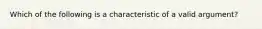 Which of the following is a characteristic of a valid argument?