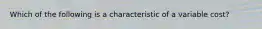 Which of the following is a characteristic of a variable cost?