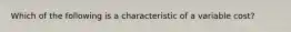 Which of the following is a characteristic of a variable​ cost?